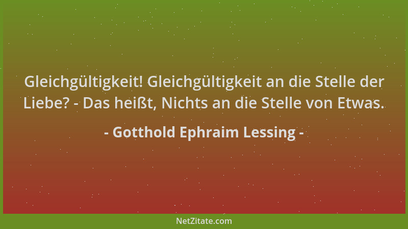 Gotthold Ephraim Lessing - Gleichgültigkeit! Gleichgültigkeit an die Stelle der Liebe? - Das heißt, Nichts an die Stelle vo...