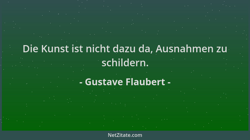 Gustave Flaubert - Die Kunst ist nicht dazu da, Ausnahmen zu schildern....