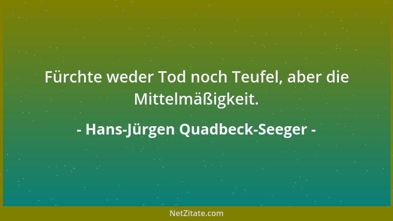 Hans-Jürgen Quadbeck-Seeger - Fürchte weder Tod noch Teufel, aber die Mittelmäßigkeit....