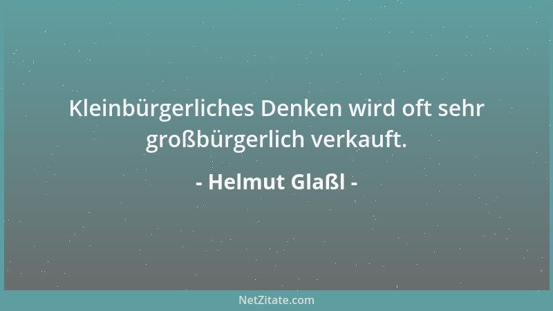 Helmut Glaßl - Kleinbürgerliches Denken wird oft sehr großbürgerlich verkauft....