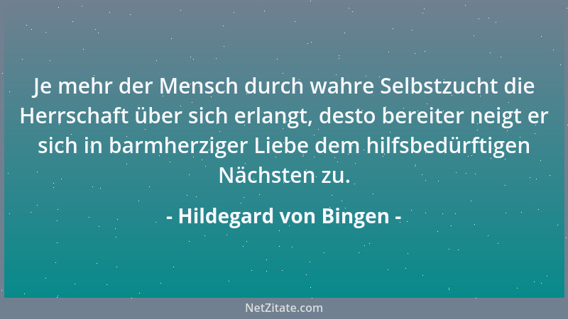Hildegard von Bingen - Je mehr der Mensch durch wahre Selbstzucht die Herrschaft über sich erlangt, desto bereiter neigt er...