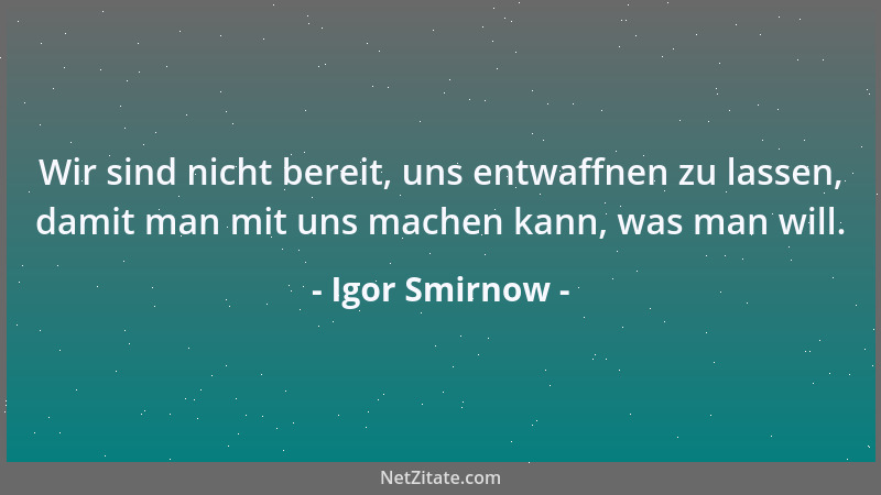 Igor Smirnow - Wir sind nicht bereit, uns entwaffnen zu lassen, damit man mit uns machen kann, was man will....