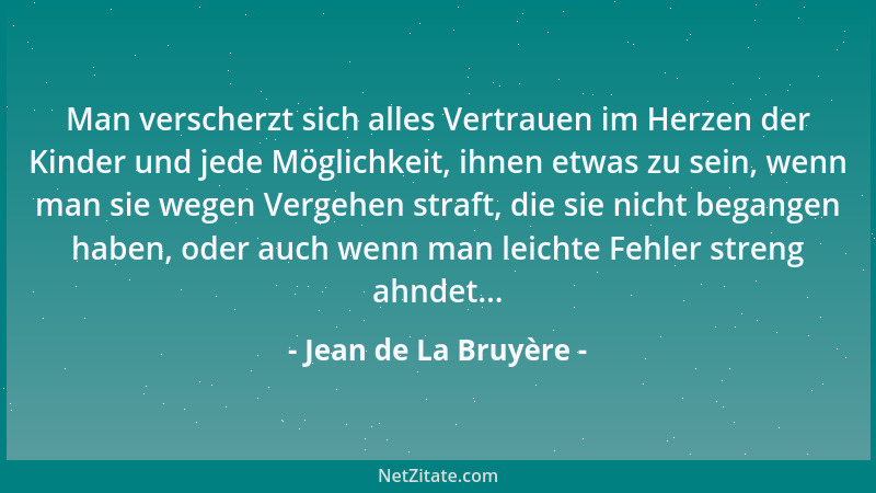 Jean de La Bruyère - Man verscherzt sich alles Vertrauen im Herzen der Kinder und jede Möglichkeit, ihnen etwas zu sein, we...