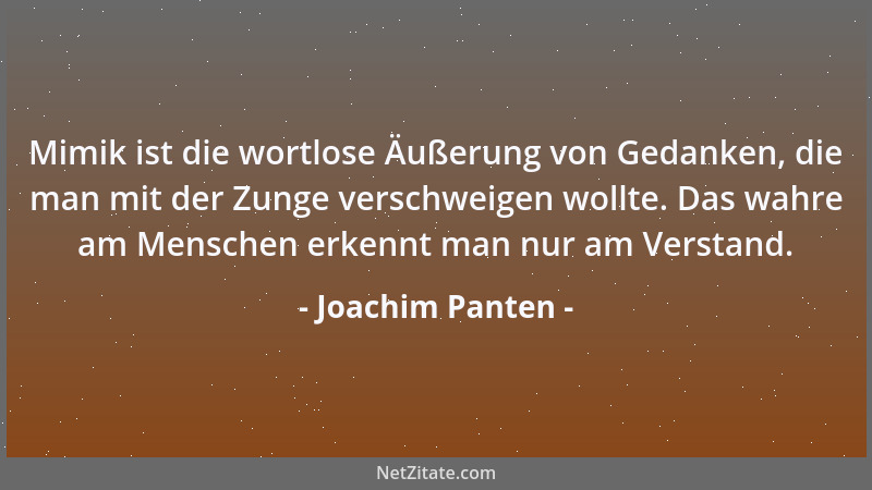 Joachim Panten - Mimik ist die wortlose Äußerung von Gedanken, die man mit der Zunge verschweigen wollte. Das wahre am Mens...