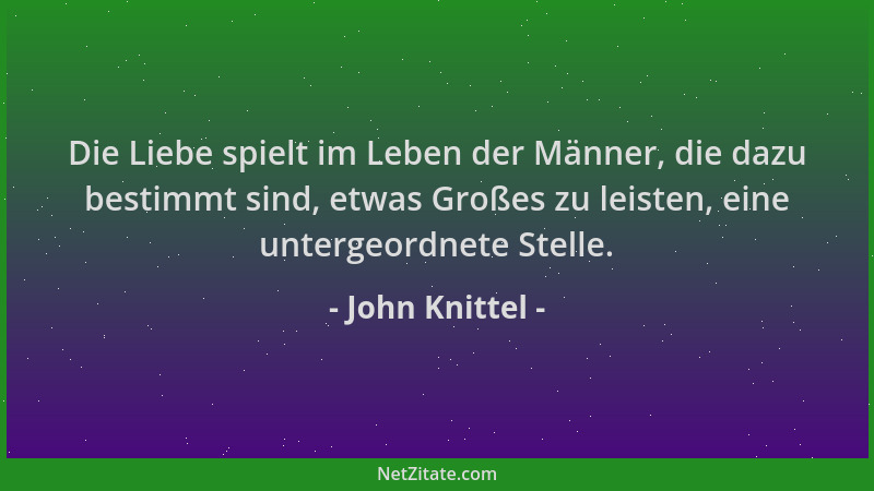 John Knittel - Die Liebe spielt im Leben der Männer, die dazu bestimmt sind, etwas Großes zu leisten, eine untergeordnete S...