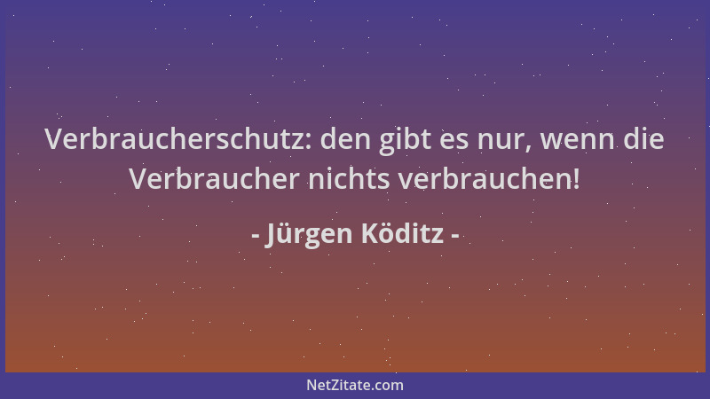 Jürgen Köditz - Verbraucherschutz: den gibt es nur, wenn die Verbraucher nichts verbrauchen!...