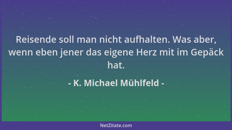 K. Michael Mühlfeld - Reisende soll man nicht aufhalten. Was aber, wenn eben jener das eigene Herz mit im Gepäck hat....