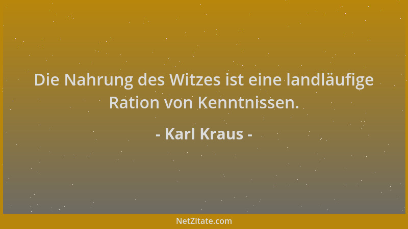Karl Kraus - Die Nahrung des Witzes ist eine landläufige Ration von Kenntnissen....