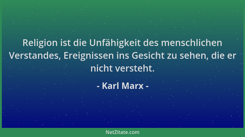 Karl Marx - Religion ist die Unfähigkeit des menschlichen Verstandes, Ereignissen ins Gesicht zu sehen, die er nicht verste...