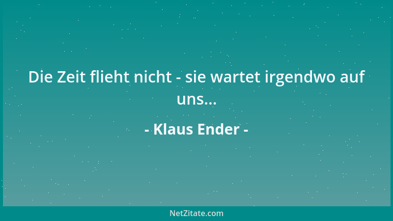 Klaus Ender - Die Zeit flieht nicht - sie wartet irgendwo auf uns......
