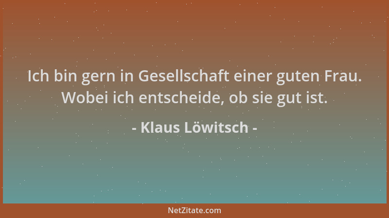 Klaus Löwitsch - Ich bin gern in Gesellschaft einer guten Frau. Wobei ich entscheide, ob sie gut ist....