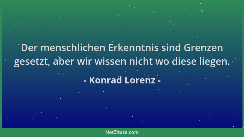 Konrad Lorenz - Der menschlichen Erkenntnis sind Grenzen gesetzt, aber wir wissen nicht wo diese liegen....