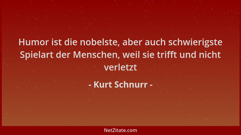 Kurt Schnurr - Humor ist die nobelste, aber auch schwierigste Spielart der Menschen, weil sie trifft und nicht verletzt...