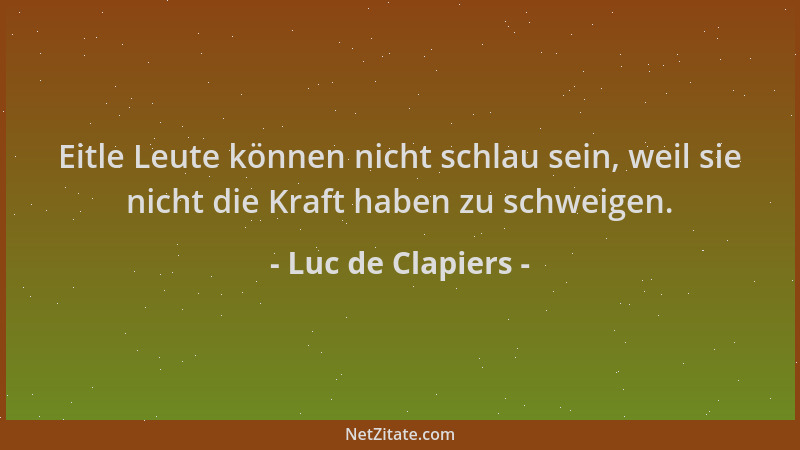 Luc de Clapiers - Eitle Leute können nicht schlau sein, weil sie nicht die Kraft haben zu schweigen....