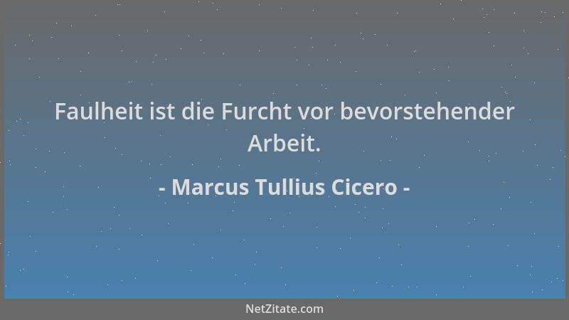 Marcus Tullius Cicero - Faulheit ist die Furcht vor bevorstehender Arbeit....