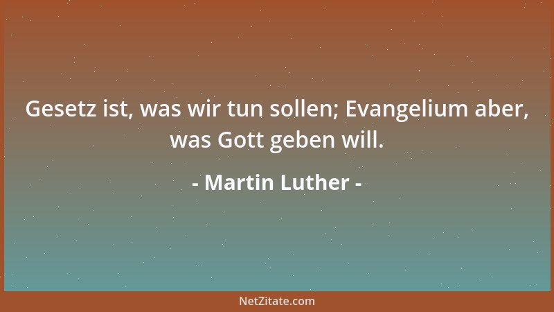 Martin Luther - Gesetz ist, was wir tun sollen; Evangelium aber, was Gott geben will....