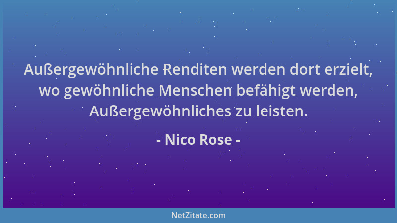 Nico Rose - Außergewöhnliche Renditen werden dort erzielt, wo gewöhnliche Menschen befähigt werden, Außergewöhnliches zu le...
