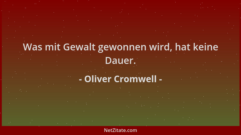 Oliver Cromwell - Was mit Gewalt gewonnen wird, hat keine Dauer....