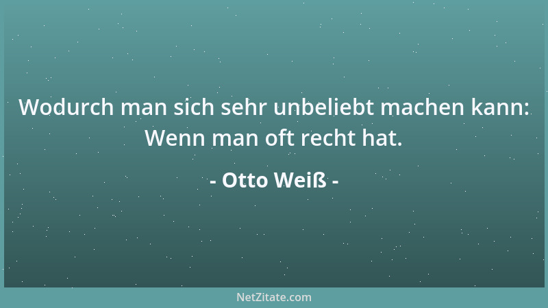 Otto Weiß - Wodurch man sich sehr unbeliebt machen kann: Wenn man oft recht hat....