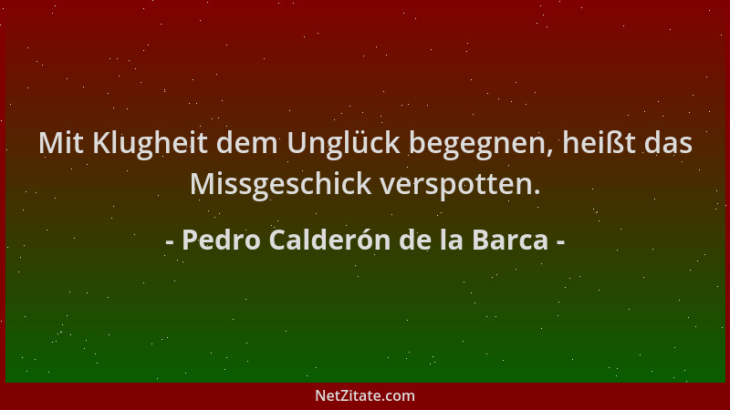 Pedro Calderón de la Barca - Mit Klugheit dem Unglück begegnen, heißt das Missgeschick verspotten....