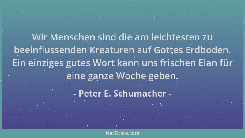 Peter E. Schumacher - Wir Menschen sind die am leichtesten zu beeinflussenden Kreaturen auf Gottes Erdboden. Ein einziges g...