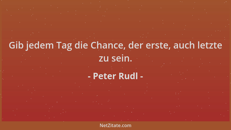 Peter Rudl - Gib jedem Tag die Chance, der erste, auch letzte zu sein....