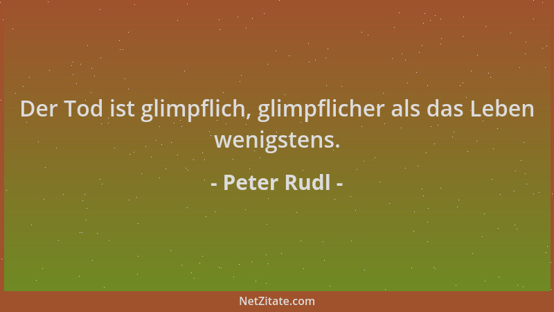 Peter Rudl - Der Tod ist glimpflich, glimpflicher als das Leben wenigstens....
