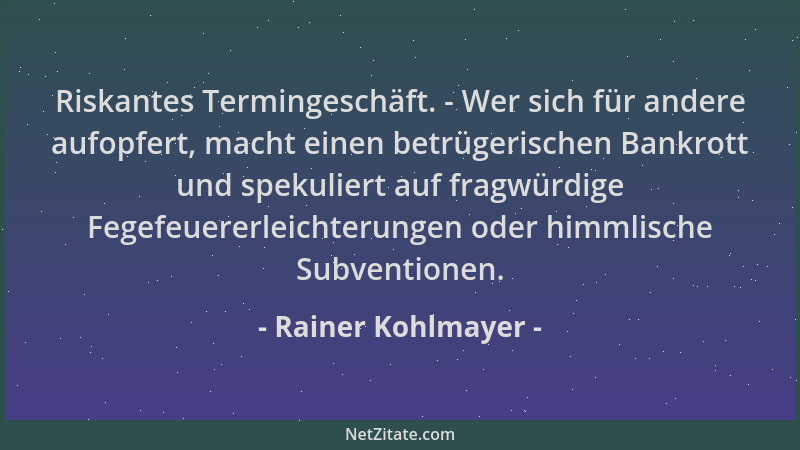 Rainer Kohlmayer - Riskantes Termingeschäft. - Wer sich für andere aufopfert, macht einen betrügerischen Bankrott und speku...
