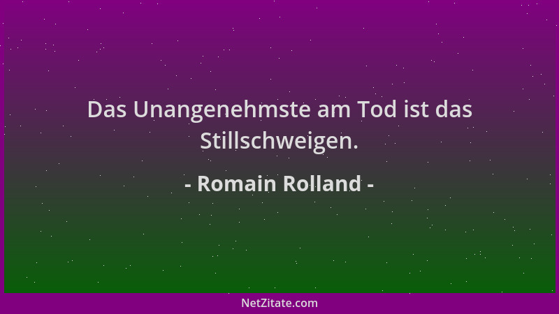 Romain Rolland - Das Unangenehmste am Tod ist das Stillschweigen....