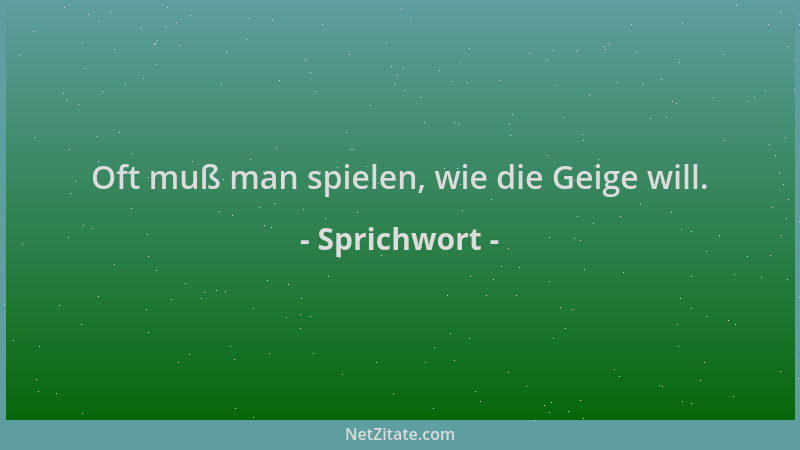 Sprichwort - Oft muß man spielen, wie die Geige will....