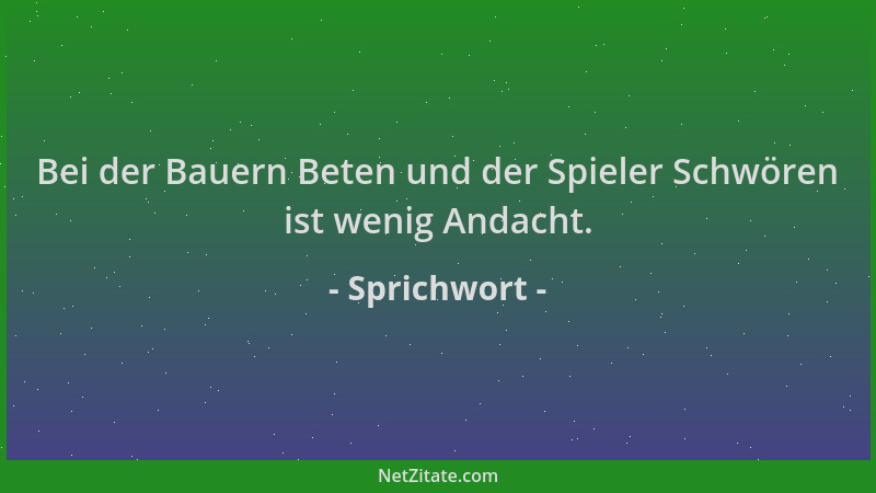 Sprichwort - Bei der Bauern Beten und der Spieler Schwören ist wenig Andacht....