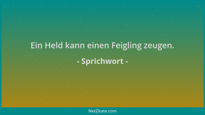 Sprichwort - Ein Held kann einen Feigling zeugen....