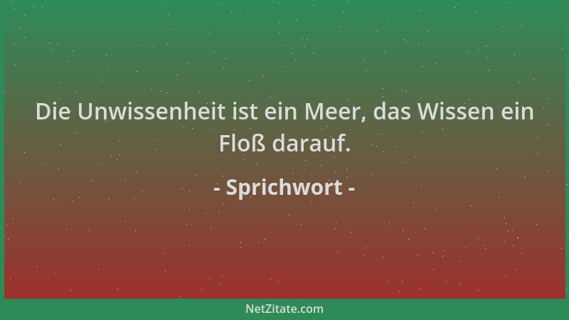 Sprichwort - Die Unwissenheit ist ein Meer, das Wissen ein Floß darauf....