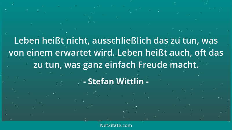 Stefan Wittlin - Leben heißt nicht, ausschließlich das zu tun, was von einem erwartet wird. Leben heißt auch, oft das zu tu...
