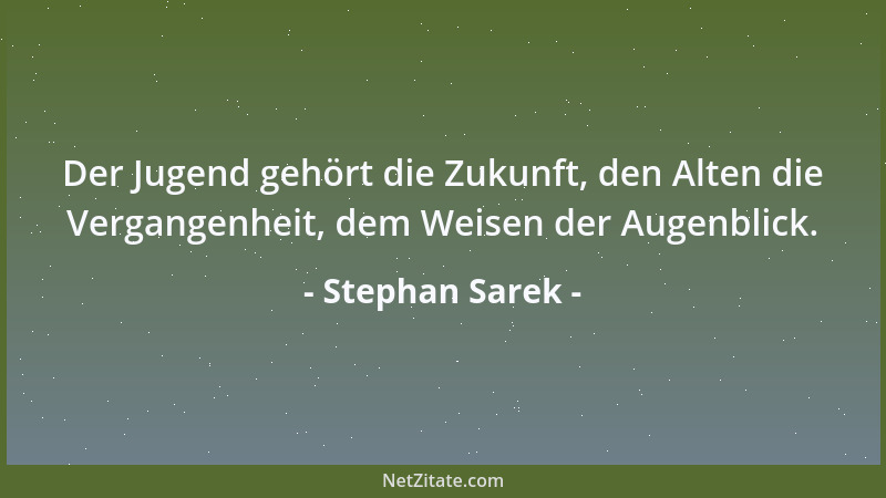 Stephan Sarek - Der Jugend gehört die Zukunft, den Alten die Vergangenheit, dem Weisen der Augenblick....