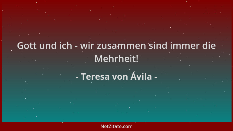 Teresa von Ávila - Gott und ich - wir zusammen sind immer die Mehrheit!...