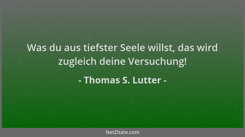Thomas S. Lutter - Was du aus tiefster Seele willst, das wird zugleich deine Versuchung!...