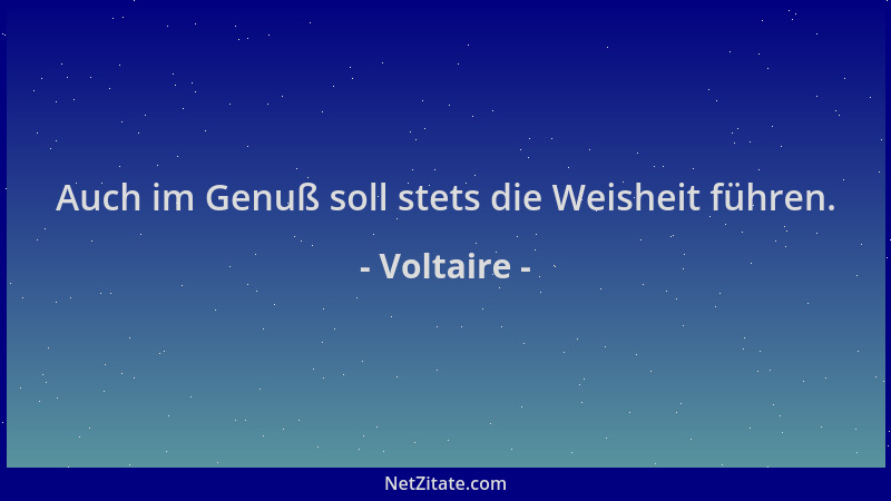 Voltaire - Auch im Genuß soll stets die Weisheit führen....