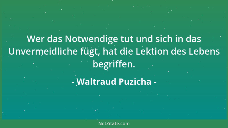 Waltraud Puzicha - Wer das Notwendige tut und sich in das Unvermeidliche fügt, hat die Lektion des Lebens begriffen....