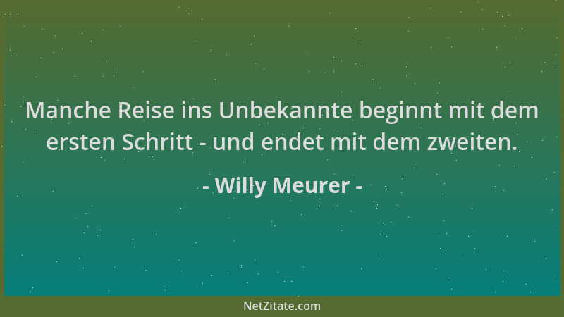 Willy Meurer - Manche Reise ins Unbekannte beginnt mit dem ersten Schritt - und endet mit dem zweiten....