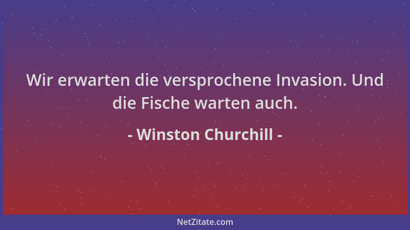 Winston Churchill - Wir erwarten die versprochene Invasion. Und die Fische warten auch....