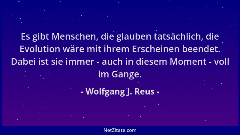 Wolfgang J. Reus - Es gibt Menschen, die glauben tatsächlich, die Evolution wäre mit ihrem Erscheinen beendet. Dabei ist si...