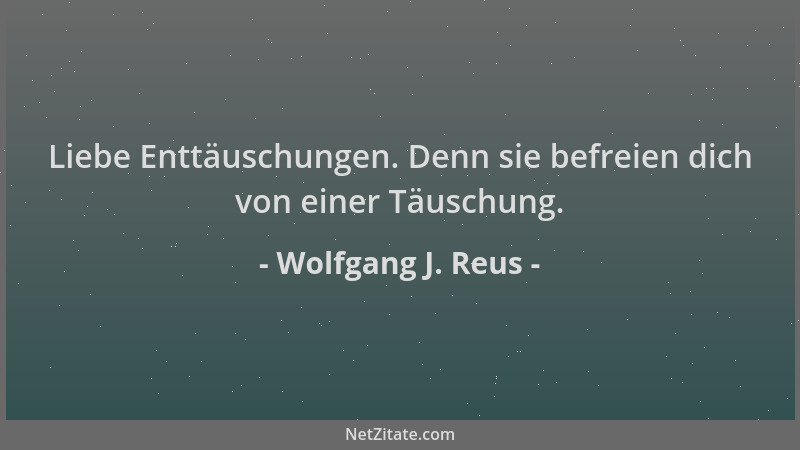 Wolfgang J. Reus - Liebe Enttäuschungen. Denn sie befreien dich von einer Täuschung....