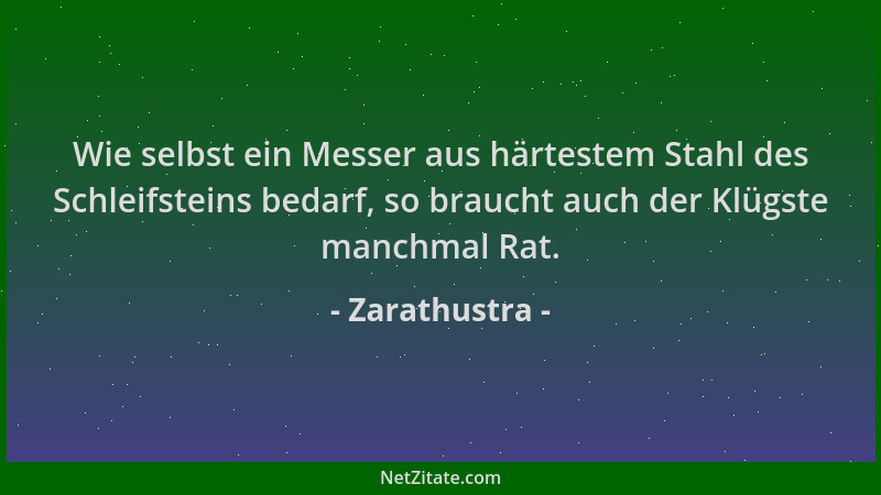 Zarathustra - Wie selbst ein Messer aus härtestem Stahl des Schleifsteins bedarf, so braucht auch der Klügste manchmal Rat....