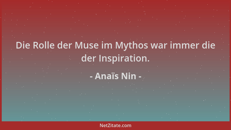 Anaïs Nin - Die Rolle der Muse im Mythos war immer die der Inspiration....