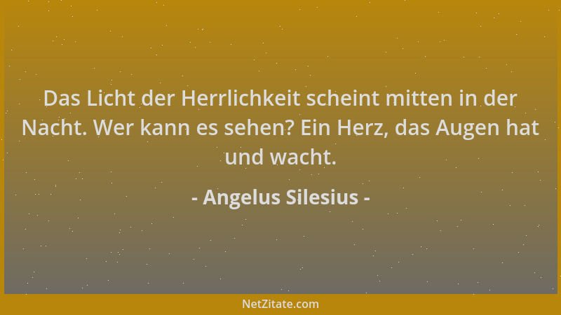 Angelus Silesius - Das Licht der Herrlichkeit scheint mitten in der Nacht. Wer kann es sehen? Ein Herz, das Augen hat und w...