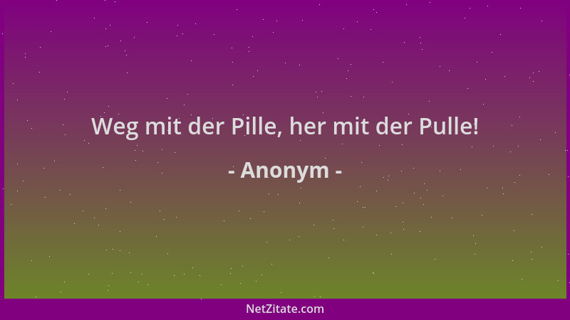 Anonym - Weg mit der Pille, her mit der Pulle!...