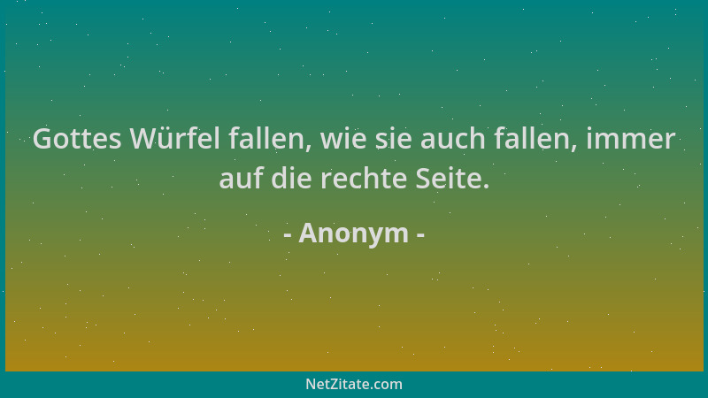Anonym - Gottes Würfel fallen, wie sie auch fallen, immer auf die rechte Seite....