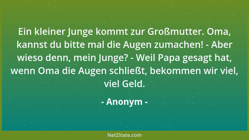 Anonym - Ein kleiner Junge kommt zur Großmutter. Oma, kannst du bitte mal die Augen zumachen! - Aber wieso denn, mein Junge...