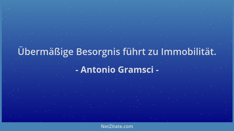 Antonio Gramsci - Übermäßige Besorgnis führt zu Immobilität....